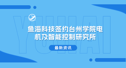 鱼海科技签约台州学院电机及智能控制研究所