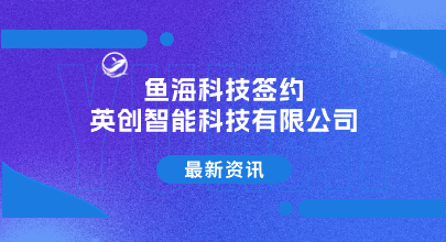 鱼海科技签约台州市英创智能科技有限公司