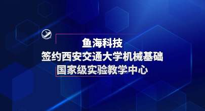 鱼海科技签约西安交通大学机械基础国家级实验教学中心