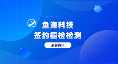 鱼海科技签约德检检测